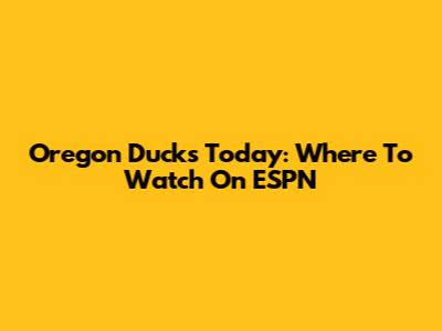 Oregon Ducks Today: Where To Watch On ESPN