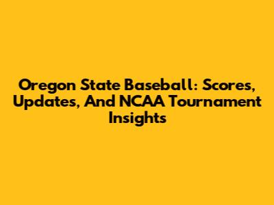 Oregon State Baseball: Scores, Updates, And NCAA Tournament Insights