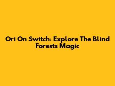 Ori On Switch: Explore The Blind Forest's Magic