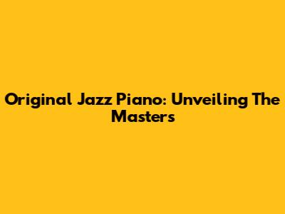 Original Jazz Piano: Unveiling The Masters