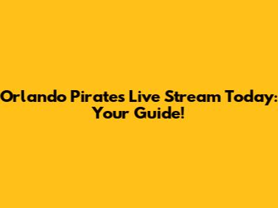 Orlando Pirates Live Stream Today: Your Guide!