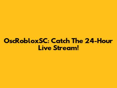 OscRobloxSC: Catch The 24-Hour Live Stream!