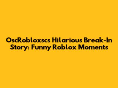 OscRobloxsc's Hilarious Break-In Story: Funny Roblox Moments