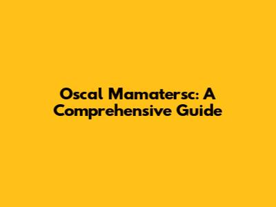 Oscal Mamatersc: A Comprehensive Guide