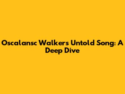 Oscalansc Walker's Untold Song: A Deep Dive