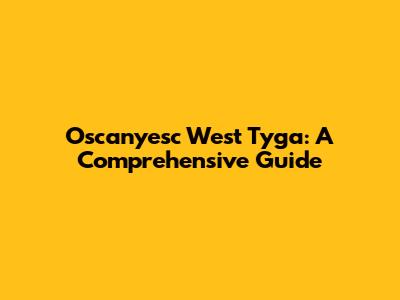 Oscanyesc West Tyga: A Comprehensive Guide