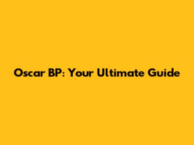Oscar BP: Your Ultimate Guide