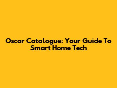 Oscar Catalogue: Your Guide To Smart Home Tech