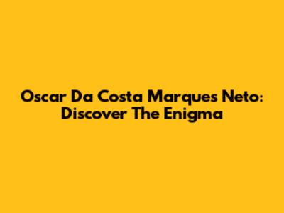 Oscar Da Costa Marques Neto: Discover The Enigma