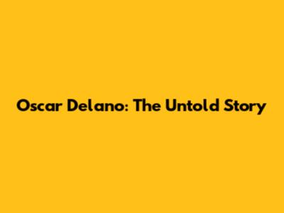 Oscar Delano: The Untold Story