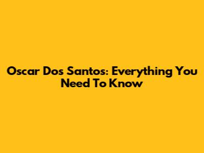 Oscar Dos Santos: Everything You Need To Know