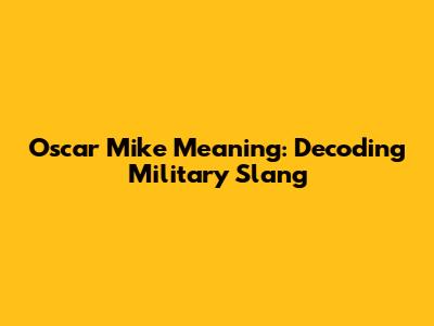 Oscar Mike Meaning: Decoding Military Slang