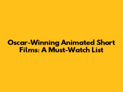 Oscar-Winning Animated Short Films: A Must-Watch List