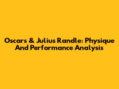 Oscars & Julius Randle: Physique And Performance Analysis