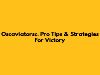 Oscaviatorsc: Pro Tips & Strategies For Victory