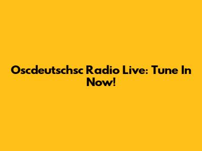 Oscdeutschsc Radio Live: Tune In Now!