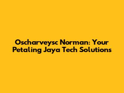 Oscharveysc Norman: Your Petaling Jaya Tech Solutions