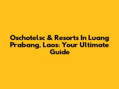 Oschotelsc & Resorts In Luang Prabang, Laos: Your Ultimate Guide