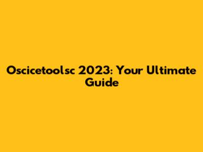 Oscicetoolsc 2023: Your Ultimate Guide