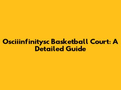 Osciiinfinitysc Basketball Court: A Detailed Guide