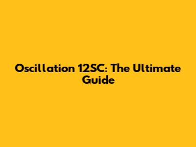 Oscillation 12SC: The Ultimate Guide