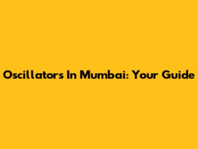Oscillators In Mumbai: Your Guide