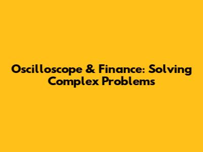 Oscilloscope & Finance: Solving Complex Problems