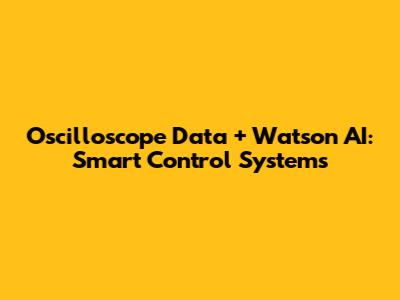 Oscilloscope Data + Watson AI: Smart Control Systems