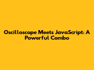 Oscilloscope Meets JavaScript: A Powerful Combo