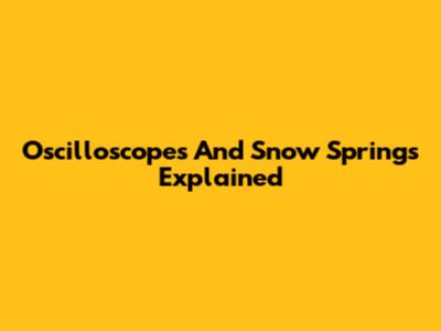 Oscilloscopes And Snow Springs Explained