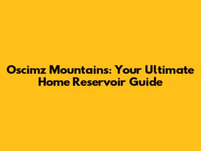Oscimz Mountains: Your Ultimate Home Reservoir Guide