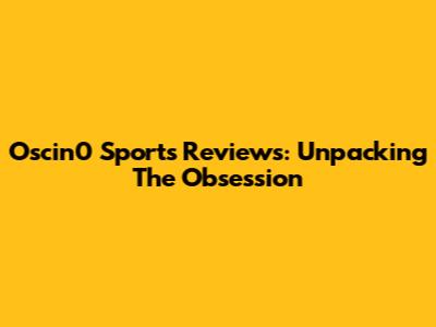 Oscin0 Sports Reviews: Unpacking The Obsession