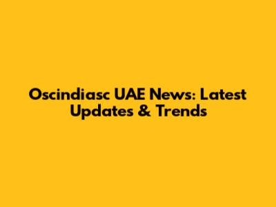 Oscindiasc UAE News: Latest Updates & Trends