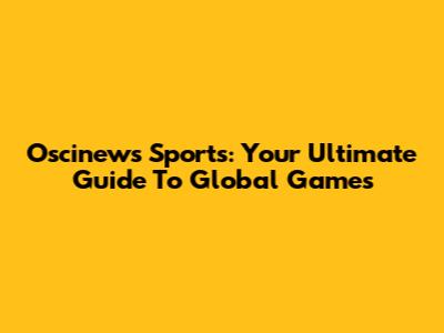 Oscinews Sports: Your Ultimate Guide To Global Games