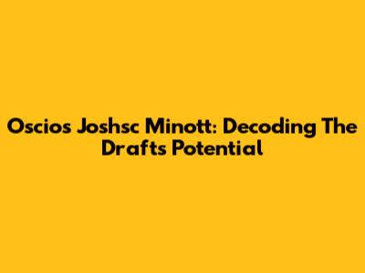 Oscios Joshsc Minott: Decoding The Draft's Potential