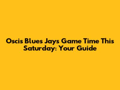 Oscis Blues Jays Game Time This Saturday: Your Guide