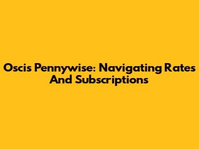 Oscis Pennywise: Navigating Rates And Subscriptions