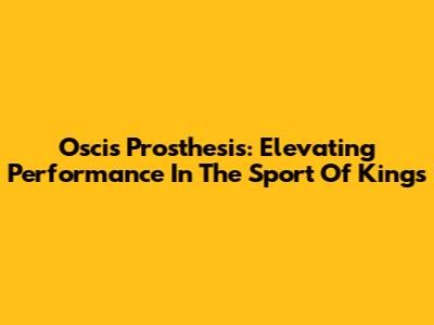 Oscis Prosthesis: Elevating Performance In The Sport Of Kings