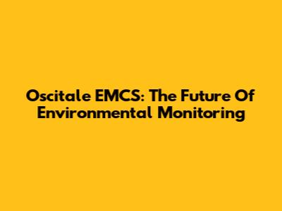 Oscitale EMCS: The Future Of Environmental Monitoring