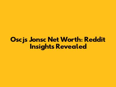 Oscj's Jonsc Net Worth: Reddit Insights Revealed