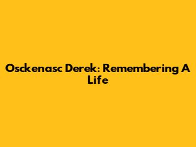 Osckenasc Derek: Remembering A Life