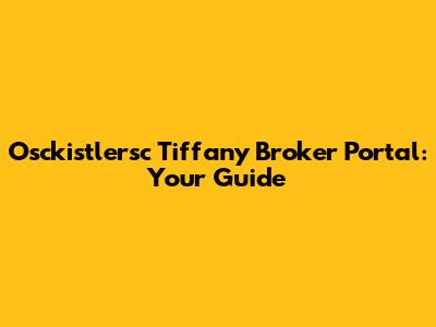 Osckistlersc Tiffany Broker Portal: Your Guide