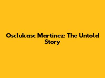 Osclukasc Martinez: The Untold Story