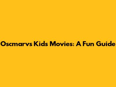 Oscmarv's Kids' Movies: A Fun Guide