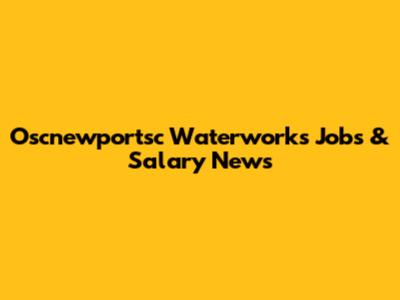 Oscnewportsc Waterworks Jobs & Salary News