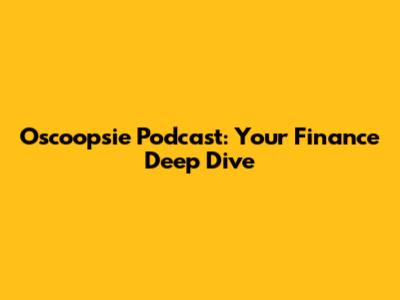 Oscoopsie Podcast: Your Finance Deep Dive