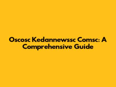 Oscosc Kedannewssc Comsc: A Comprehensive Guide