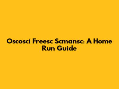Oscosci Freesc Scmansc: A Home Run Guide