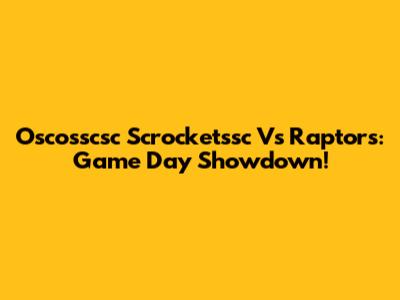 Oscosscsc Scrocketssc Vs Raptors: Game Day Showdown!