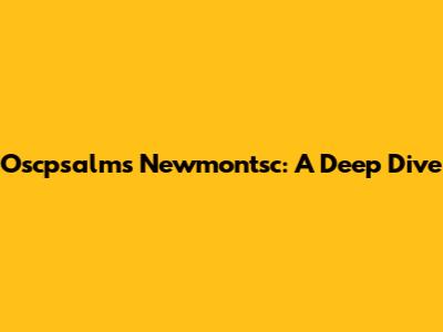 Oscpsalms Newmontsc: A Deep Dive